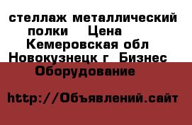 стеллаж металлический (4 полки) › Цена ­ 1 500 - Кемеровская обл., Новокузнецк г. Бизнес » Оборудование   